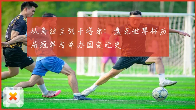 从乌拉圭到卡塔尔：盘点世界杯历届冠军与举办国变迁史