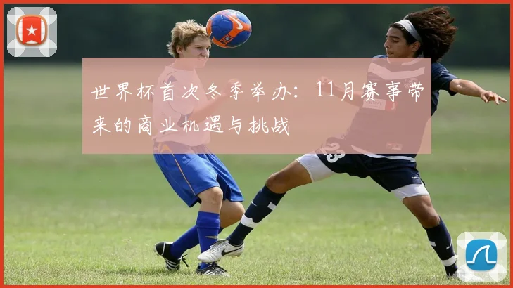 世界杯首次冬季举办：11月赛事带来的商业机遇与挑战