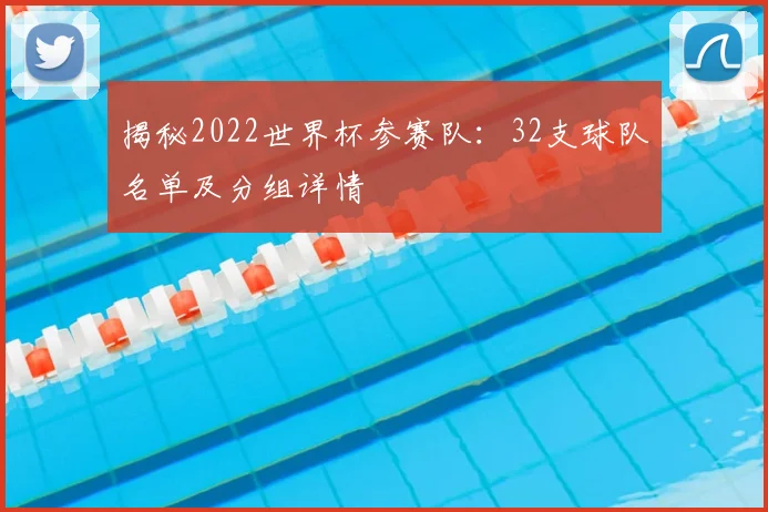 揭秘2022世界杯参赛队:32支球队名单及分组详情