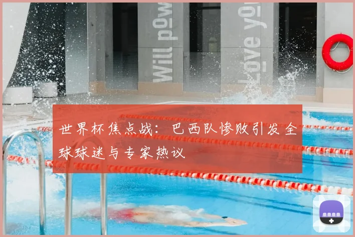 世界杯焦点战：巴西队惨败引发全球球迷与专家热议