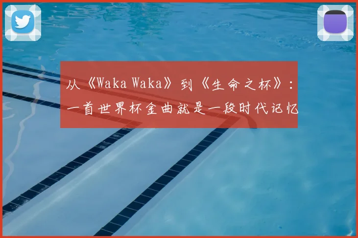 从《Waka Waka》到《生命之杯》：一首世界杯金曲就是一段时代记忆
