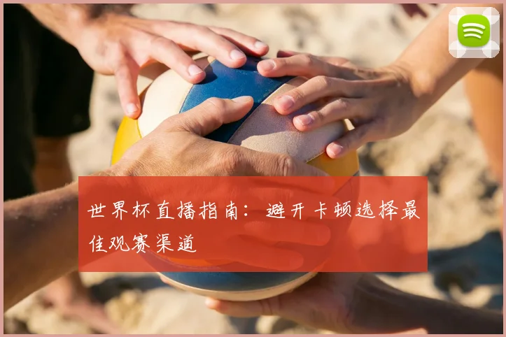 世界杯直播指南:避开卡顿选择最佳观赛渠道