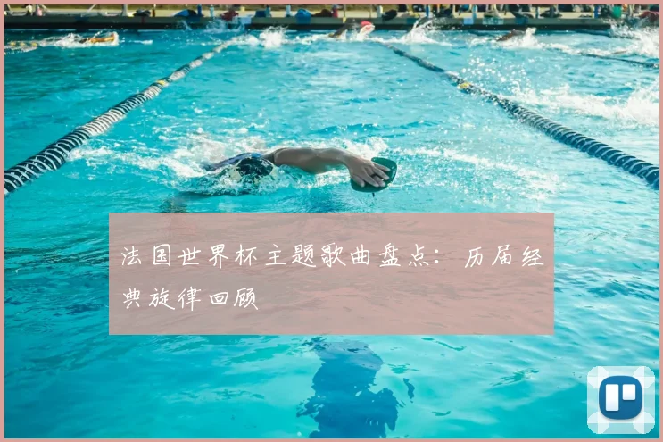 法国世界杯主题歌曲盘点：历届经典旋律回顾