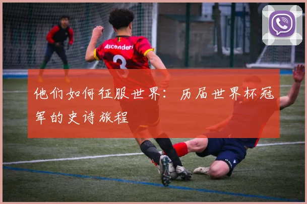 他们如何征服世界：历届世界杯冠军的史诗旅程