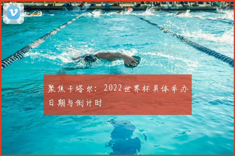 聚焦卡塔尔：2022世界杯具体举办日期与倒计时