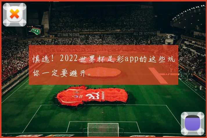 慎选！2022世界杯足彩app的这些坑你一定要避开。