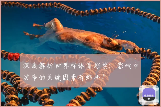 深度解析世界杯体育彩票：影响中奖率的关键因素有哪些？