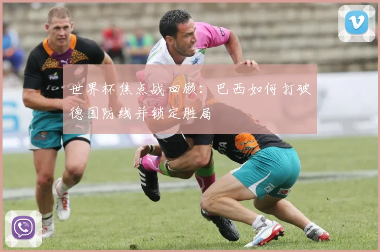 世界杯焦点战回顾：巴西如何打破德国防线并锁定胜局