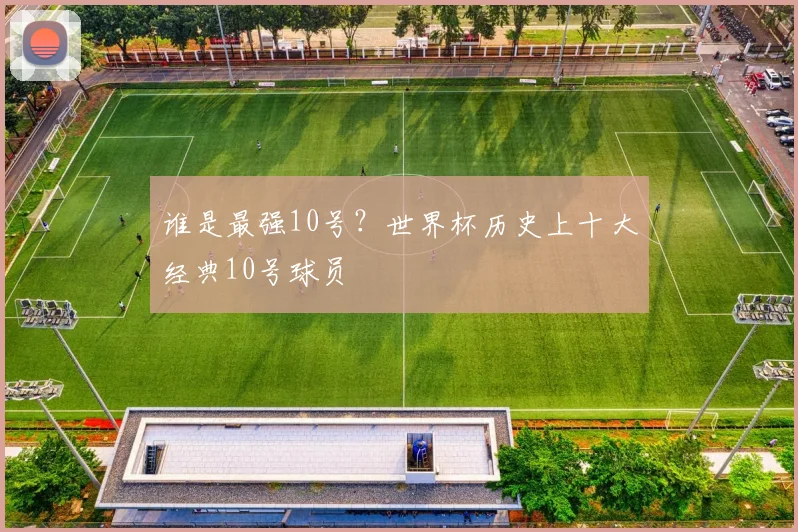 谁是最强10号？世界杯历史上十大经典10号球员