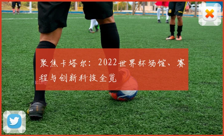 聚焦卡塔尔：2022世界杯场馆、赛程与创新科技全览
