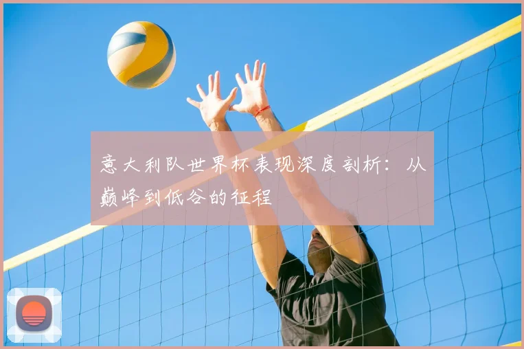 意大利队世界杯表现深度剖析：从巅峰到低谷的征程