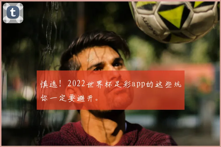 慎选！2022世界杯足彩app的这些坑你一定要避开。