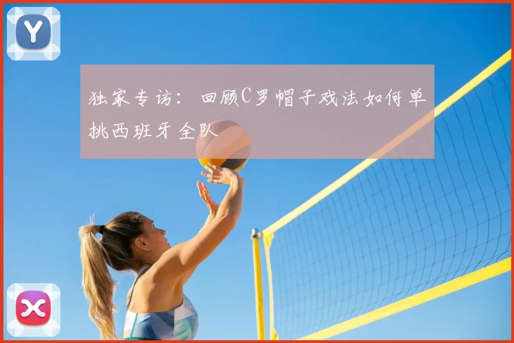 独家专访：回顾C罗帽子戏法如何单挑西班牙全队