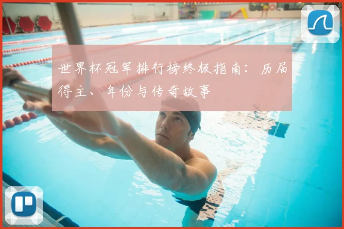 世界杯冠军排行榜终极指南:历届得主、年份与传奇故事