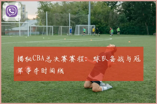 揭秘CBA总决赛赛程:球队备战与冠军争夺时间线