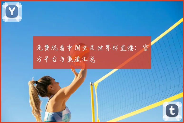 免费观看中国女足世界杯直播：官方平台与渠道汇总