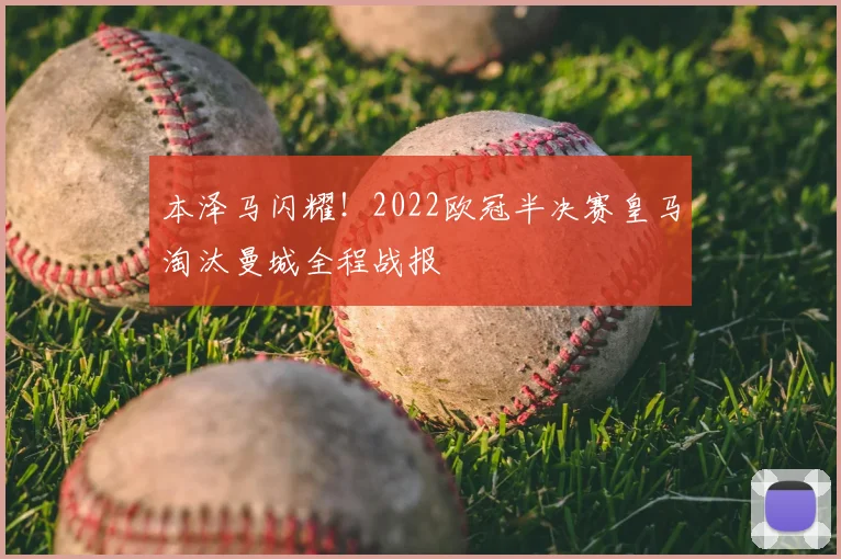 本泽马闪耀！2022欧冠半决赛皇马淘汰曼城全程战报