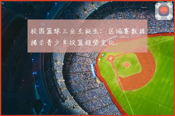 校园篮球三分王诞生:区域赛数据揭示青少年投篮趋势变化。