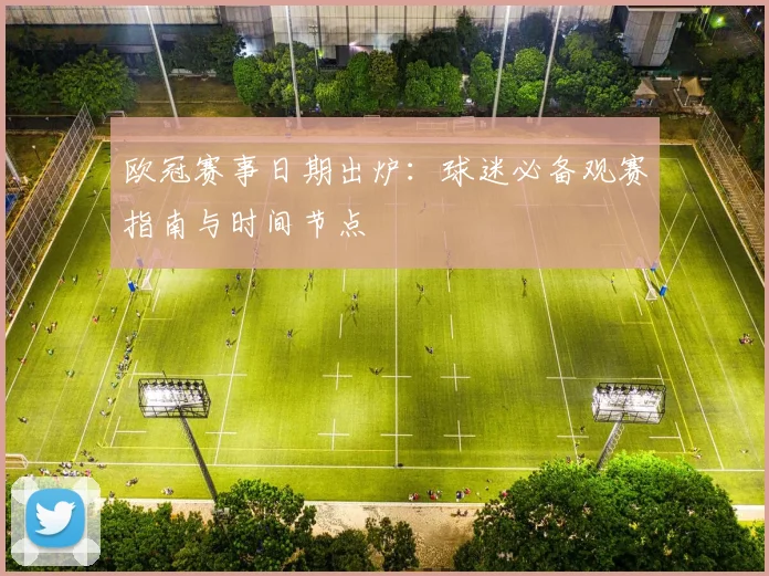 欧冠赛事日期出炉:球迷必备观赛指南与时间节点