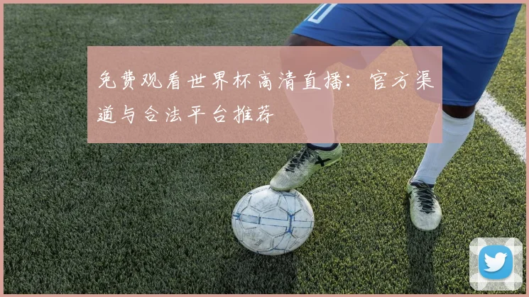 免费观看世界杯高清直播：官方渠道与合法平台推荐