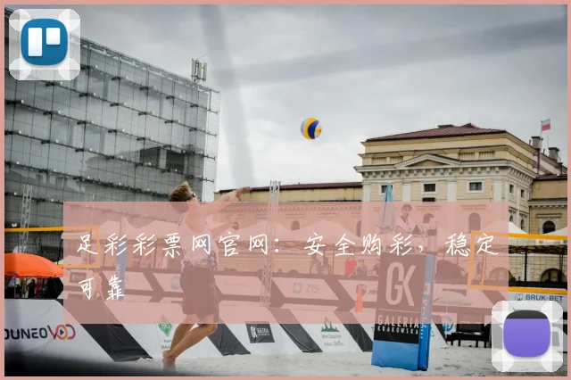 足彩彩票网官网:安全购彩,稳定可靠