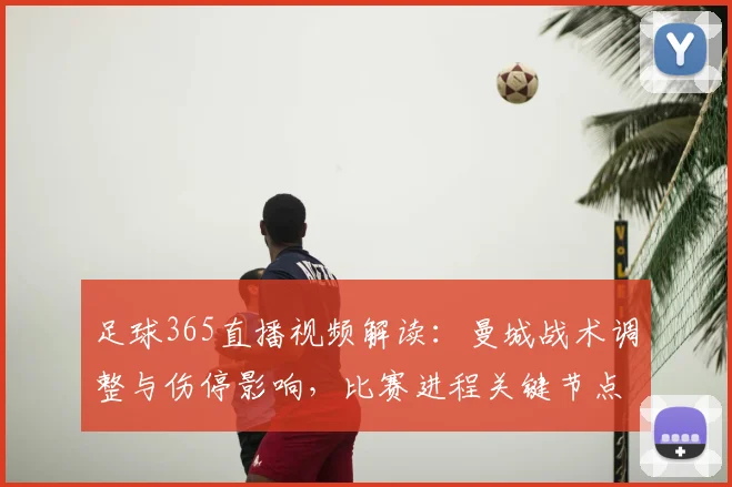 足球365直播视频解读：曼城战术调整与伤停影响，比赛进程关键节点回顾