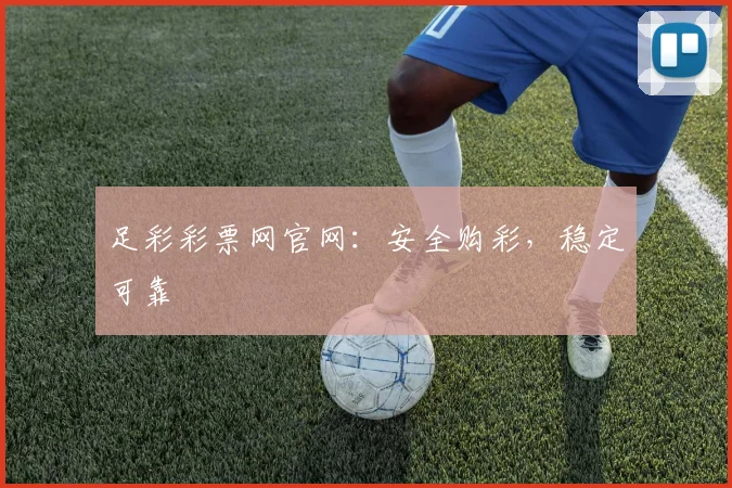 足彩彩票网官网：安全购彩，稳定可靠