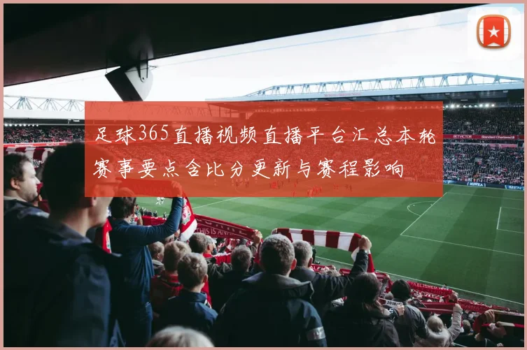 足球365直播视频直播平台汇总本轮赛事要点含比分更新与赛程影响