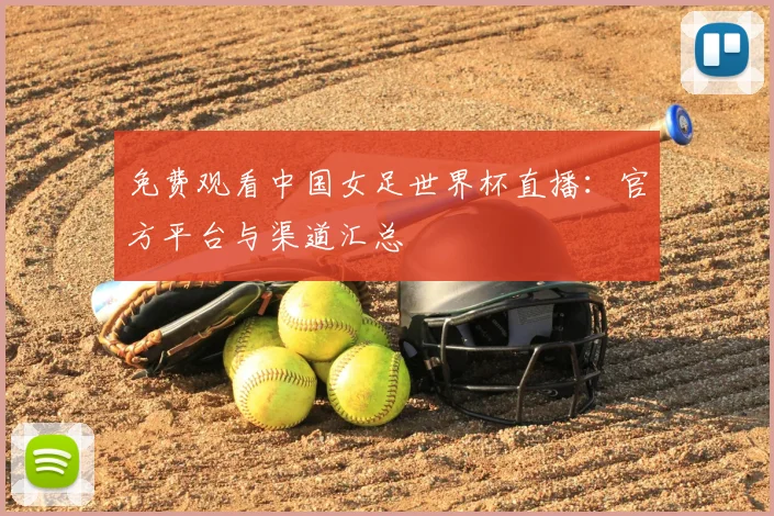 免费观看中国女足世界杯直播：官方平台与渠道汇总