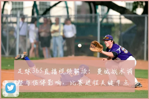 足球365直播视频解读：曼城战术调整与伤停影响，比赛进程关键节点回顾