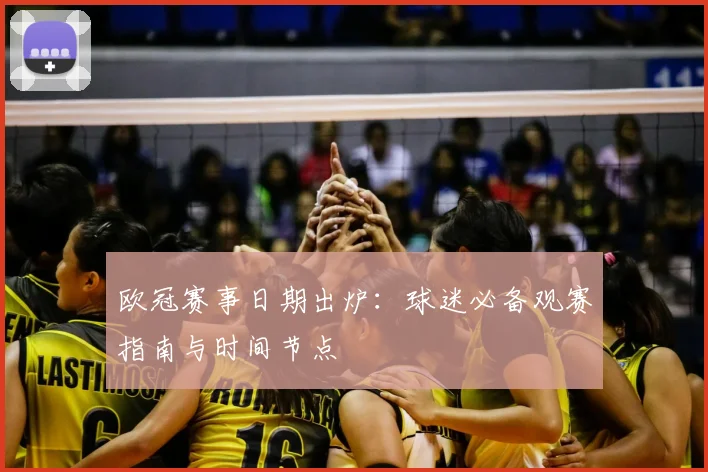 欧冠赛事日期出炉:球迷必备观赛指南与时间节点