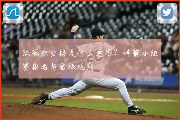 欧冠积分榜是什么意思？详解小组赛排名与晋级规则