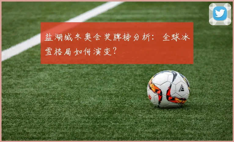 盐湖城冬奥会奖牌榜分析：全球冰雪格局如何演变？