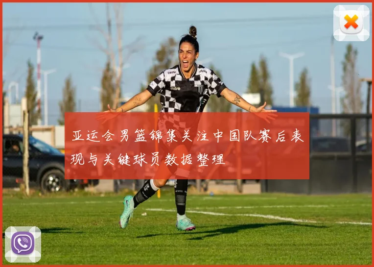 亚运会男篮锦集关注中国队赛后表现与关键球员数据整理
